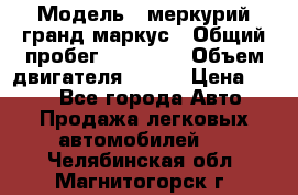  › Модель ­ меркурий гранд маркус › Общий пробег ­ 68 888 › Объем двигателя ­ 185 › Цена ­ 400 - Все города Авто » Продажа легковых автомобилей   . Челябинская обл.,Магнитогорск г.